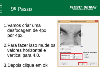 9º Passo 
1.Vamos criar uma 
desfocagem de 4px 
por 4px. 
2.Para fazer isso mude os 
valores horizontal e 
vertical para 4,0. 
3.Depois clique em ok 
 