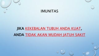 IMUNITAS
JIKA KEKEBALAN TUBUH ANDA KUAT,
ANDA TIDAK AKAN MUDAH JATUH SAKIT