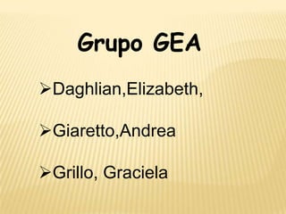 Grupo GEA
Daghlian,Elizabeth,
Giaretto,Andrea
Grillo, Graciela
 