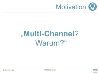 #WISSENTEILEN
„Multi-Channel?
Warum?“
Motivation
 