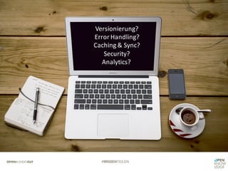 #WISSENTEILEN
Versionierung?
Error	Handling?
Caching	&	Sync?
Security?
Analytics?	
 