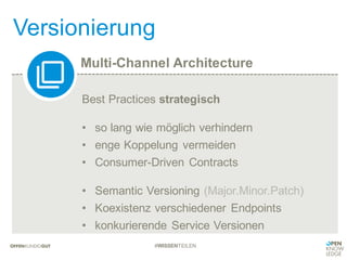 Multi-Channel Architecture
Versionierung
#WISSENTEILEN
Best Practices strategisch
• so lang wie möglich verhindern
• enge Koppelung vermeiden
• Consumer-Driven Contracts
• Semantic Versioning (Major.Minor.Patch)
• Koexistenz verschiedener Endpoints
• konkurierende Service Versionen
 