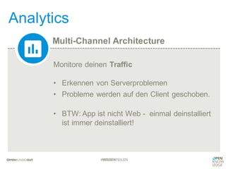 Multi-Channel Architecture
Analytics
#WISSENTEILEN
Monitore deinen Traffic
• Erkennen von Serverproblemen
• Probleme werden auf den Client geschoben.
• BTW: App ist nicht Web - einmal deinstalliert
ist immer deinstalliert!
 