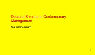Doctoral Seminar in Contemporary
Management
Wai Chamornmarn
1
 