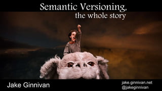Semantic Versioning,
the whole story
Jake Ginnivan
jake.ginnivan.net
@jakeginnivan
 