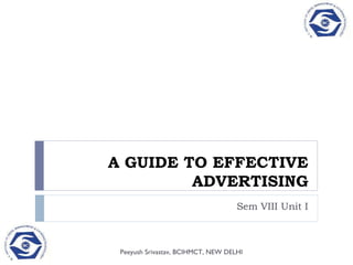 A GUIDE TO EFFECTIVE
             ADVERTISING
                                        Sem VIII Unit I



1    Peeyush Srivastav, BCIHMCT, NEW DELHI
 