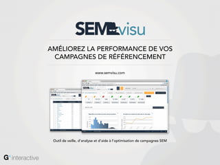 AMÉLIOREZ LA PERFORMANCE DE VOS
 CAMPAGNES DE RÉFÉRENCEMENT

                          www.semvisu.com




 Outil de veille, d’analyse et d’aide à l’optimisation de campagnes SEM
 