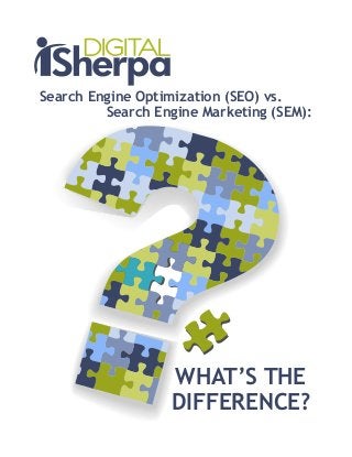 Search Engine Optimization (SEO) vs.
Search Engine Marketing (SEM):
WHAT’S THE
DIFFERENCE?
	
  
 