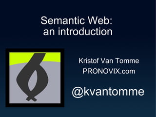 Semantic Web:  an introduction Kristof Van Tomme PRONOVIX.com @kvantomme 