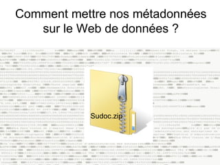 Comment mettre nos métadonnées
   sur le Web de données ?




           Sudoc.zip
 