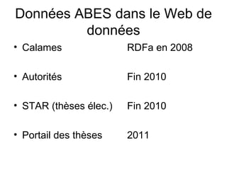 Données ABES dans le Web de
         données
• Calames               RDFa en 2008

• Autorités             Fin 2010

• STAR (thèses élec.)   Fin 2010

• Portail des thèses    2011
 
