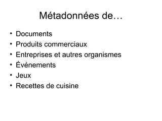 Métadonnées de…
•   Documents
•   Produits commerciaux
•   Entreprises et autres organismes
•   Événements
•   Jeux
•   Recettes de cuisine
 