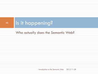 Who actually does the Semantic Web?
Is it happening?
2012-11-28
46
Introduction to the Semantic Web
 