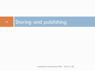 Storing and publishing
2012-11-28
26
Introduction to the Semantic Web
 