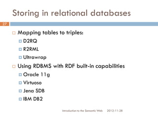 Storing in relational databases
 Mapping tables to triples:
 D2RQ
 R2RML
 Ultrawrap
 Using RDBMS with RDF built-in ca...