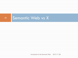 Semantic Web vs X
2012-11-28
40
Introduction to the Semantic Web
 