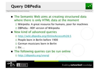 Digital Enterprise Research Institute www.deri.ie
Query DBPedia
 The Semantic Web aims at creating structured data
where ...