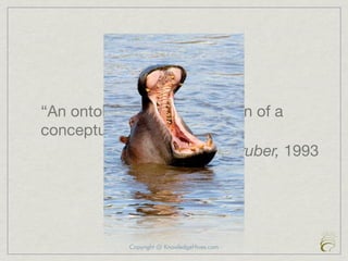 “An ontology is a speciﬁcation of a
conceptualization.”
                      Tom Gruber, 1993




            Copyright @ KnowledgeHives.com
 