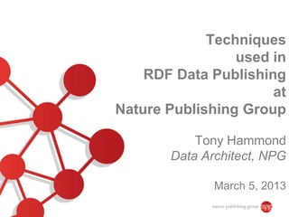 Techniques
                 used in
    RDF Data Publishing
                      at
Nature Publishing Group

           Tony Hammond
       Data Architect, NPG

              March 5, 2013
 