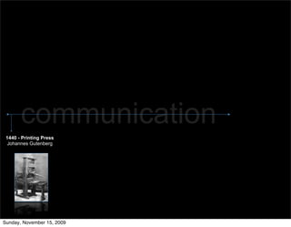 communication
 1440 - Printing Press
 Johannes Gutenberg




Sunday, November 15, 2009
 