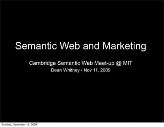 Semantic Web and Marketing
                   Cambridge Semantic Web Meet-up @ MIT
                            Dean Whitney - Nov 11, 2009




                                                          1
Sunday, November 15, 2009
 