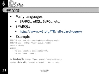 Querying <ul><li>Many languages </li></ul><ul><ul><li>SPARQL, nRQL, SeRQL, etc.  </li></ul></ul><ul><li>SPARQL:  </li></ul...