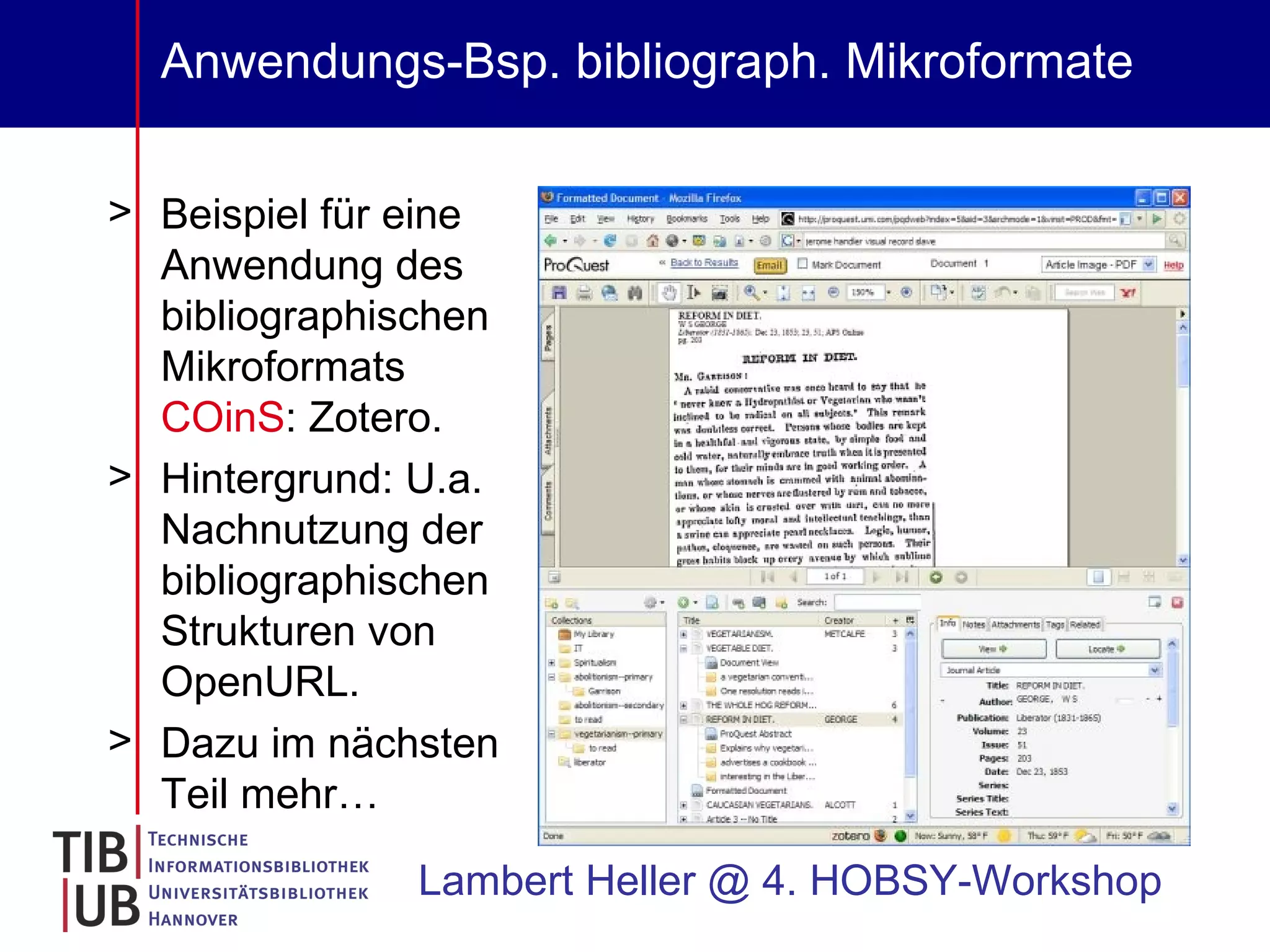Anwendungs-Bsp. bibliograph. Mikroformate Beispiel für eine Anwendung des bibliographischen Mikroformats  COinS : Zotero.  Hintergrund: U.a. Nachnutzung der bibliographischen Strukturen von OpenURL. Dazu im nächsten Teil mehr… Lambert Heller @ 4. HOBSY-Workshop 