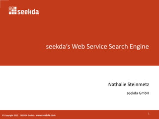 seekda‘s Web Service Search Engine




                                                         Nathalie Steinmetz
                                                                 seekda GmbH




                                                                           1
© Copyright 2012 SEEKDA GmbH – www.seekda.com
 