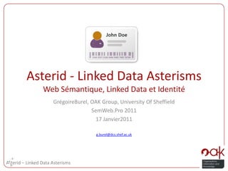 Asterid - Linked Data AsterismsWeb Sémantique, Linked Data et Identité GrégoireBurel, OAK Group, University Of Sheffield SemWeb.Pro 2011 17 Janvier2011 g.burel@dcs.shef.ac.uk 