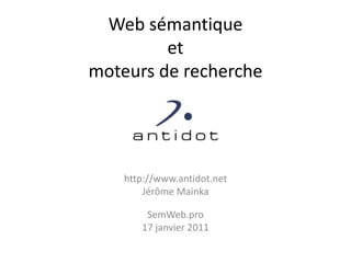 Web sémantiqueetmoteurs de recherche http://www.antidot.net Jérôme Mainka SemWeb.pro 17 janvier 2011 