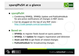 Digital Enterprise Research Institute www.deri.ie
sparqlPuSH at a glance
  sparqlPuSH
  Combining SPARQL, SPARQL Update ...