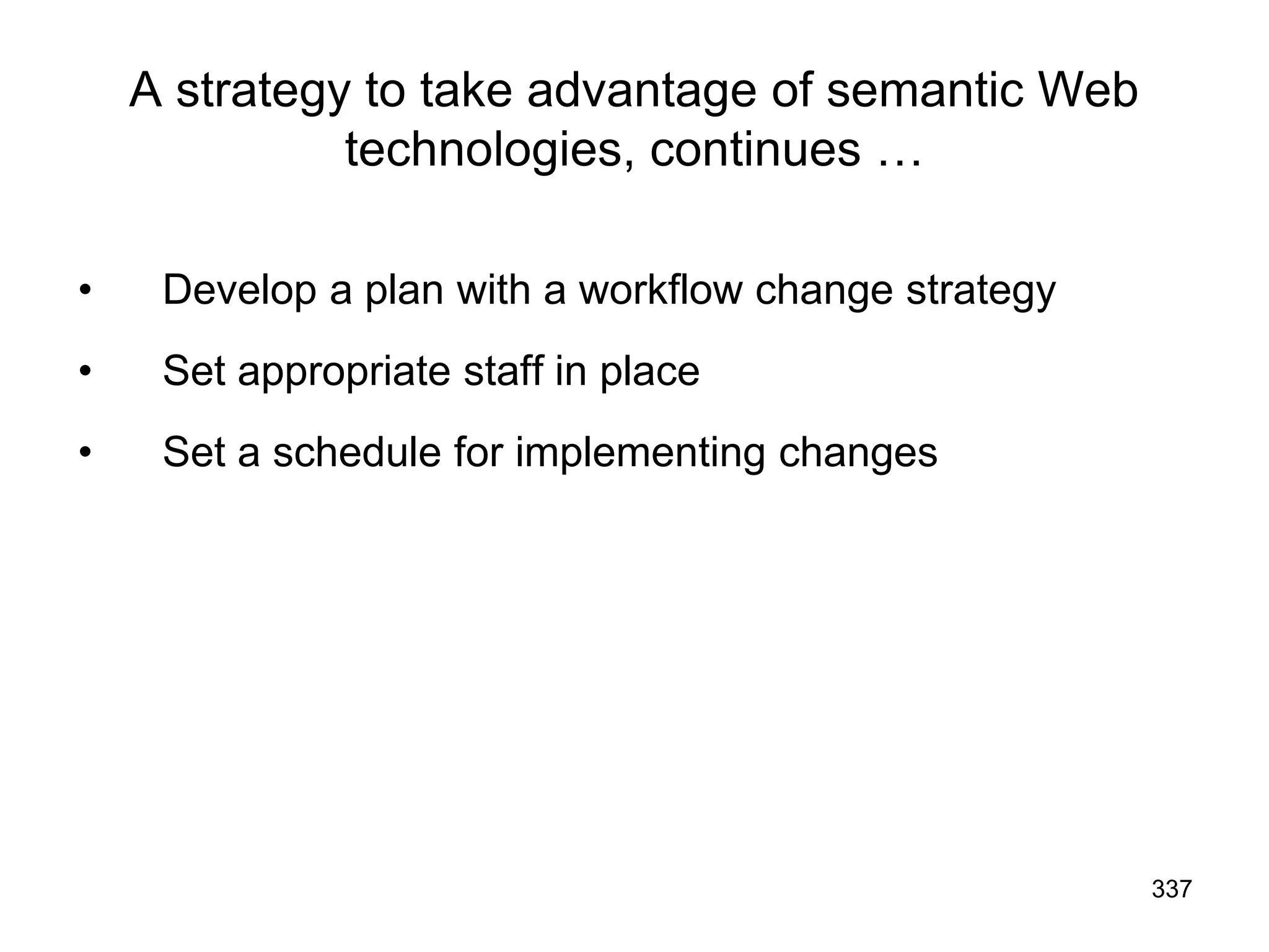 337
A strategy to take advantage of semantic Web
technologies, continues …
• Develop a plan with a workflow change strategy
• Set appropriate staff in place
• Set a schedule for implementing changes
 