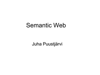 Semantic Web
Juha Puustjärvi
 