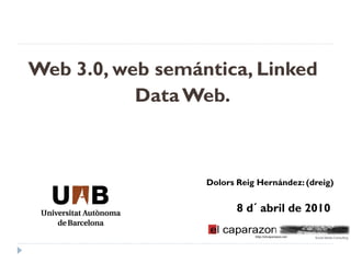 Web 3.0, web semántica, Linked
           Data Web.



                  Dolors Reig Hernández: (dreig)


                         8 d´ abril de 2010
 