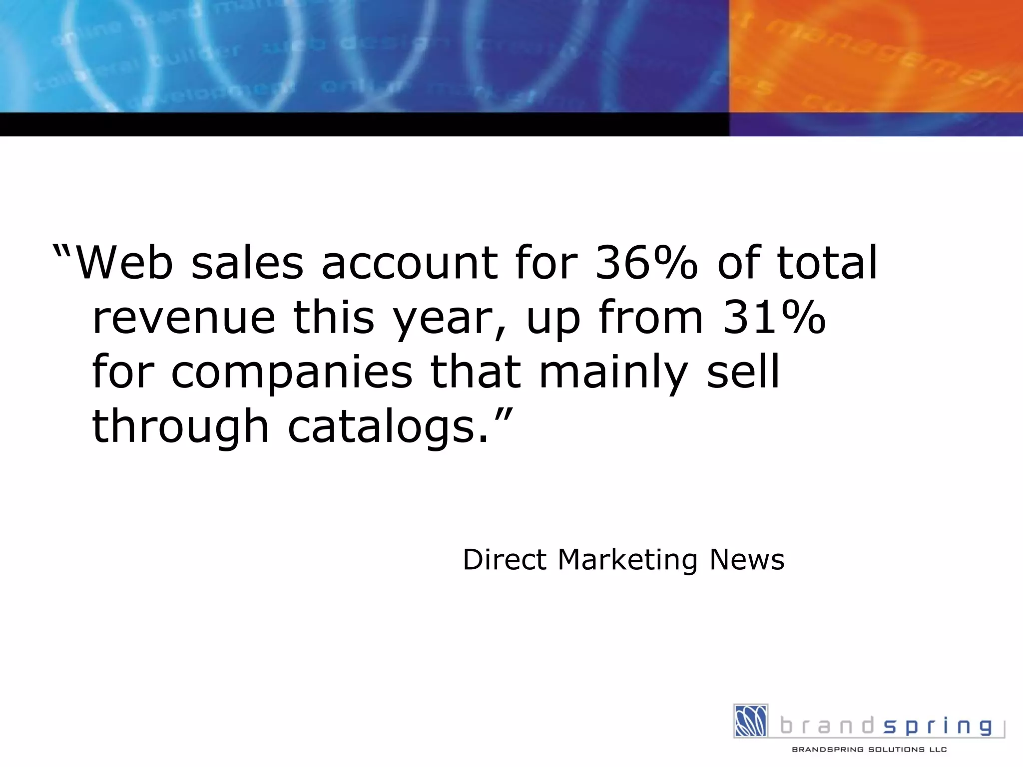 “ Web sales account for 36% of total revenue this year, up from 31% for companies that mainly sell through catalogs.” Direct Marketing News 