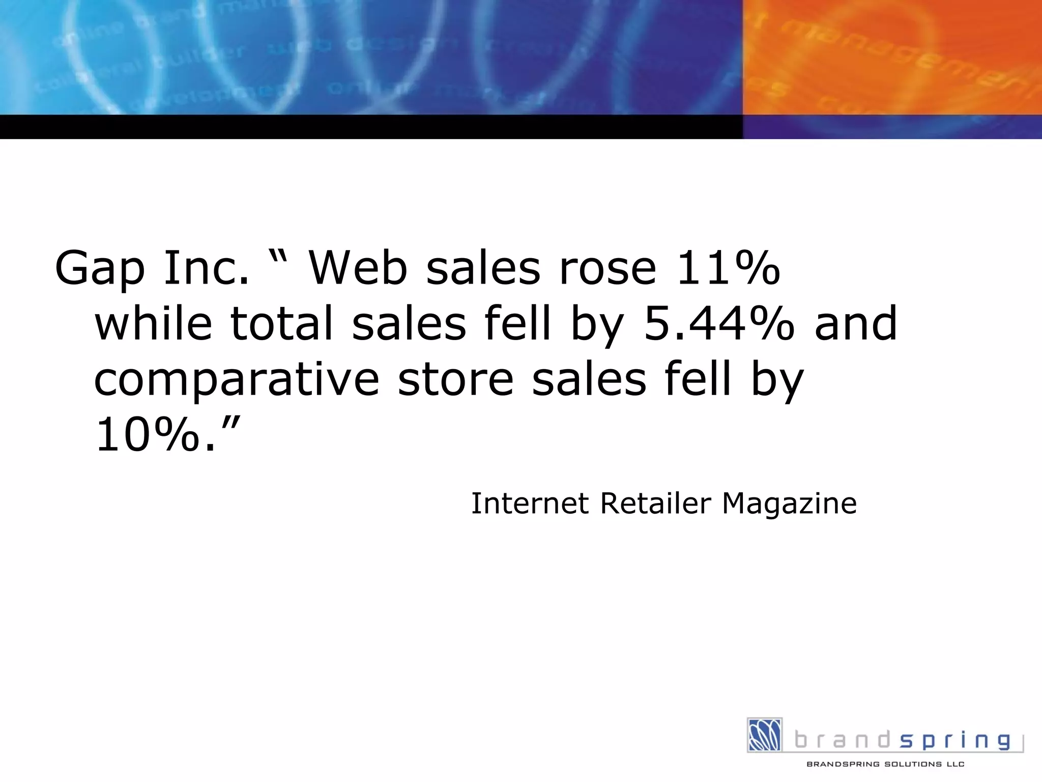 Gap Inc. “ Web sales rose 11% while total sales fell by 5.44% and comparative store sales fell by 10%.” Internet Retailer Magazine 