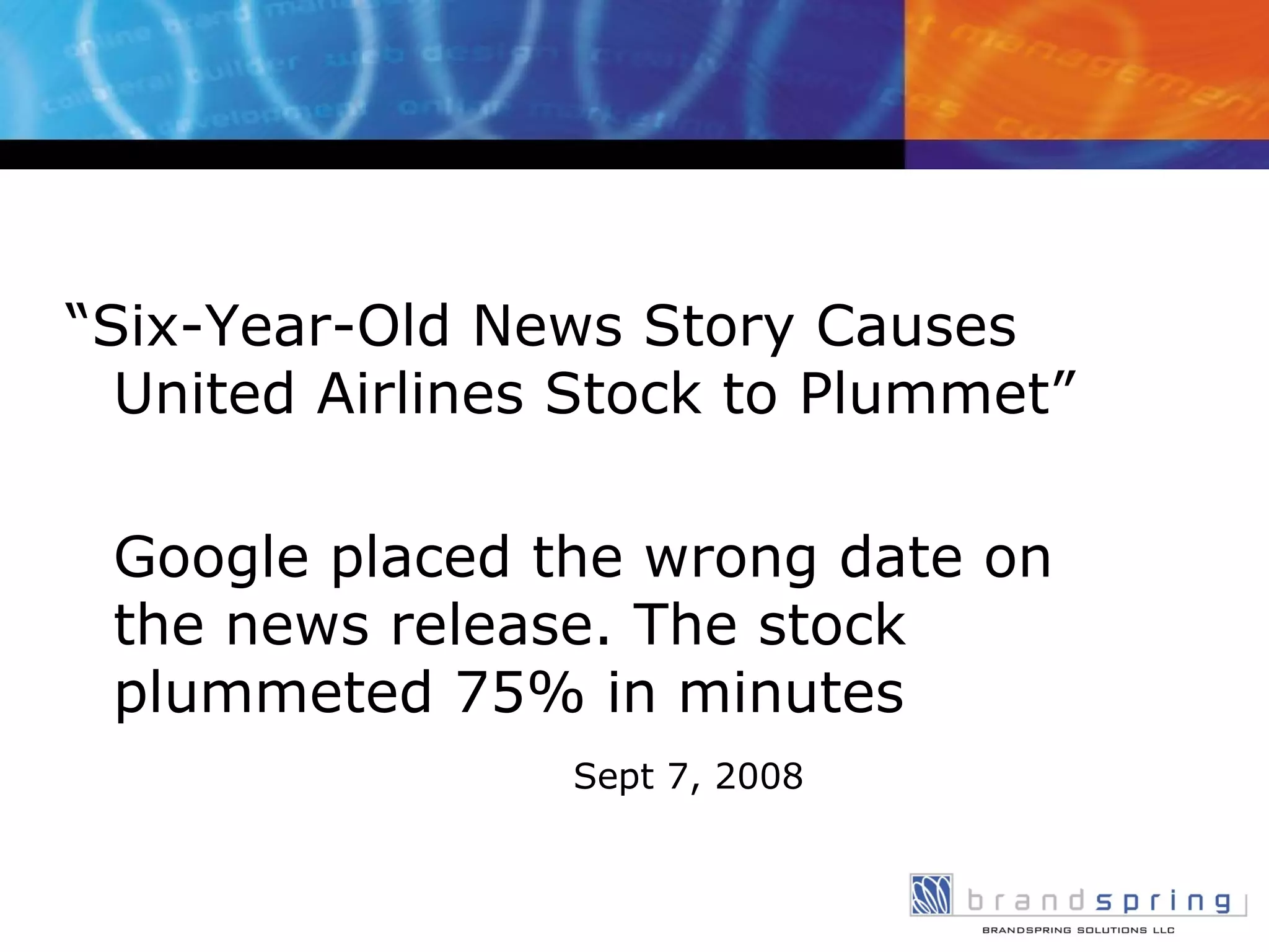 “ Six-Year-Old News Story Causes United Airlines Stock to Plummet” Google placed the wrong date on the news release. The stock plummeted 75% in minutes Sept 7, 2008 