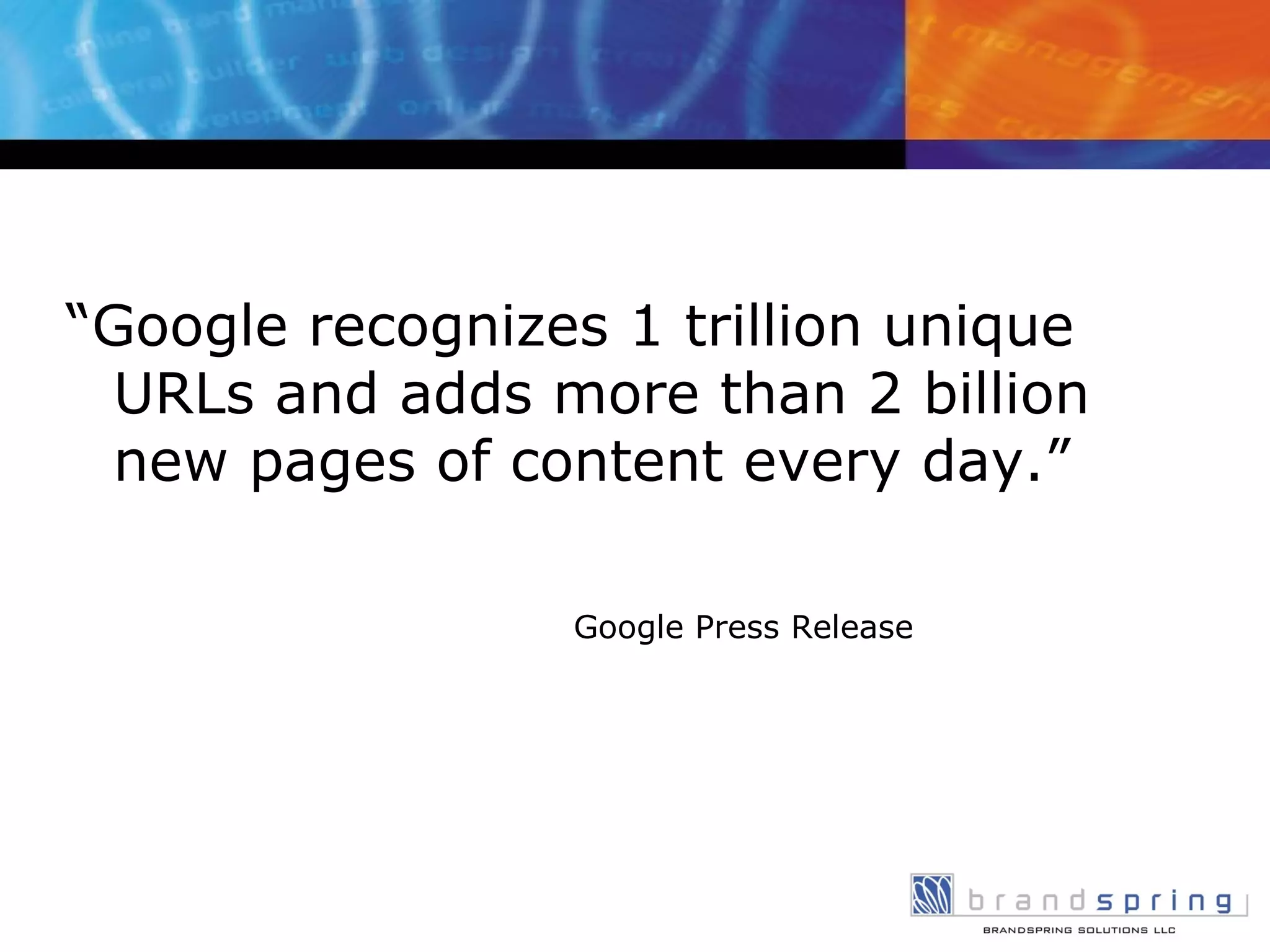 “ Google recognizes 1 trillion unique URLs and adds more than 2 billion new pages of content every day.” Google Press Release 