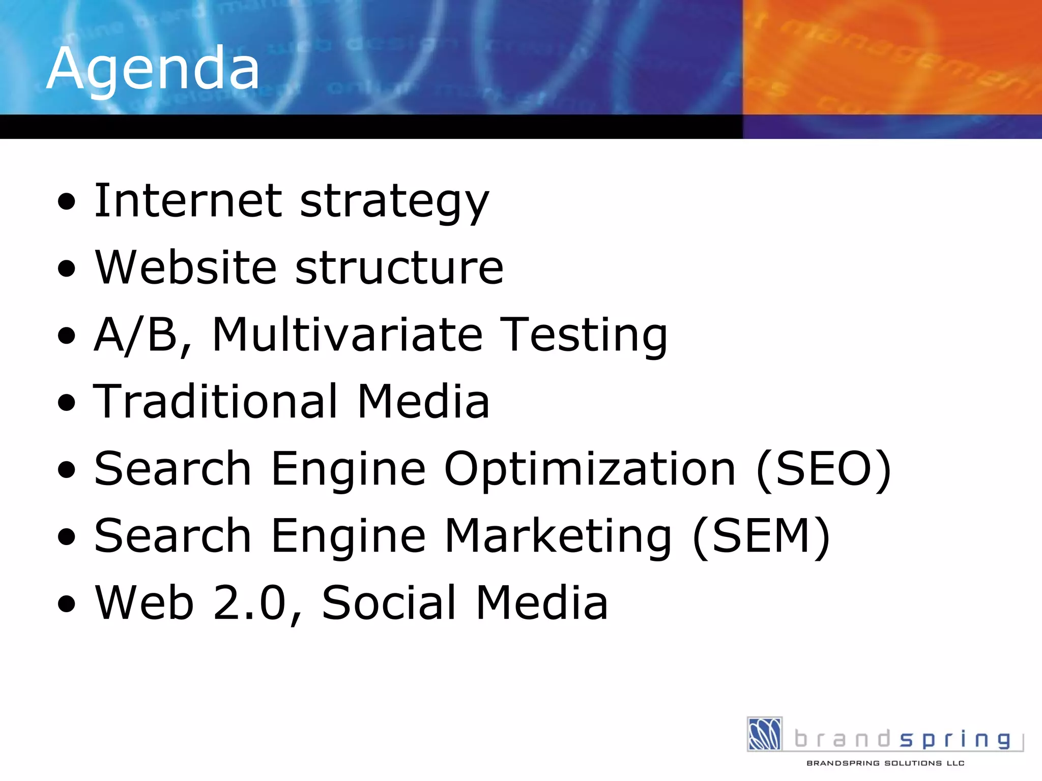 Internet strategy Website structure A/B, Multivariate Testing Traditional Media Search Engine Optimization (SEO) Search Engine Marketing (SEM) Web 2.0, Social Media Agenda 