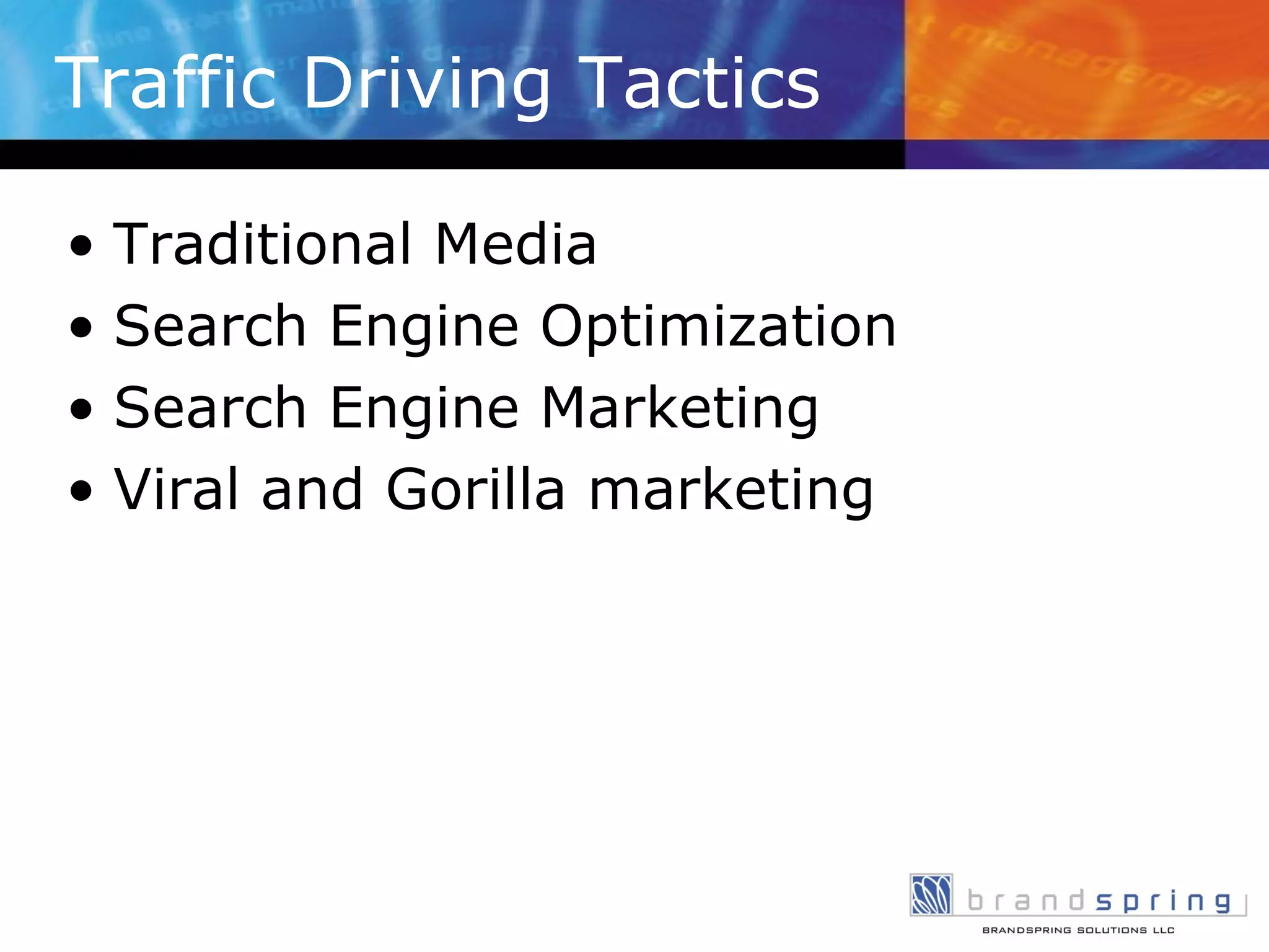 Traffic Driving Tactics Traditional Media Search Engine Optimization Search Engine Marketing Viral and Gorilla marketing 