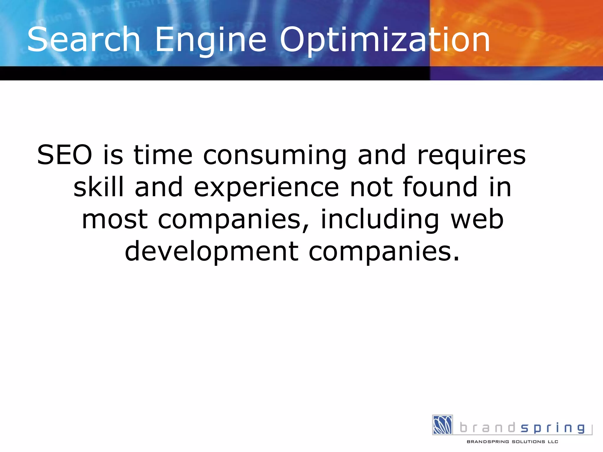 Search Engine Optimization SEO is time consuming and requires skill and experience not found in most companies, including web development companies. 