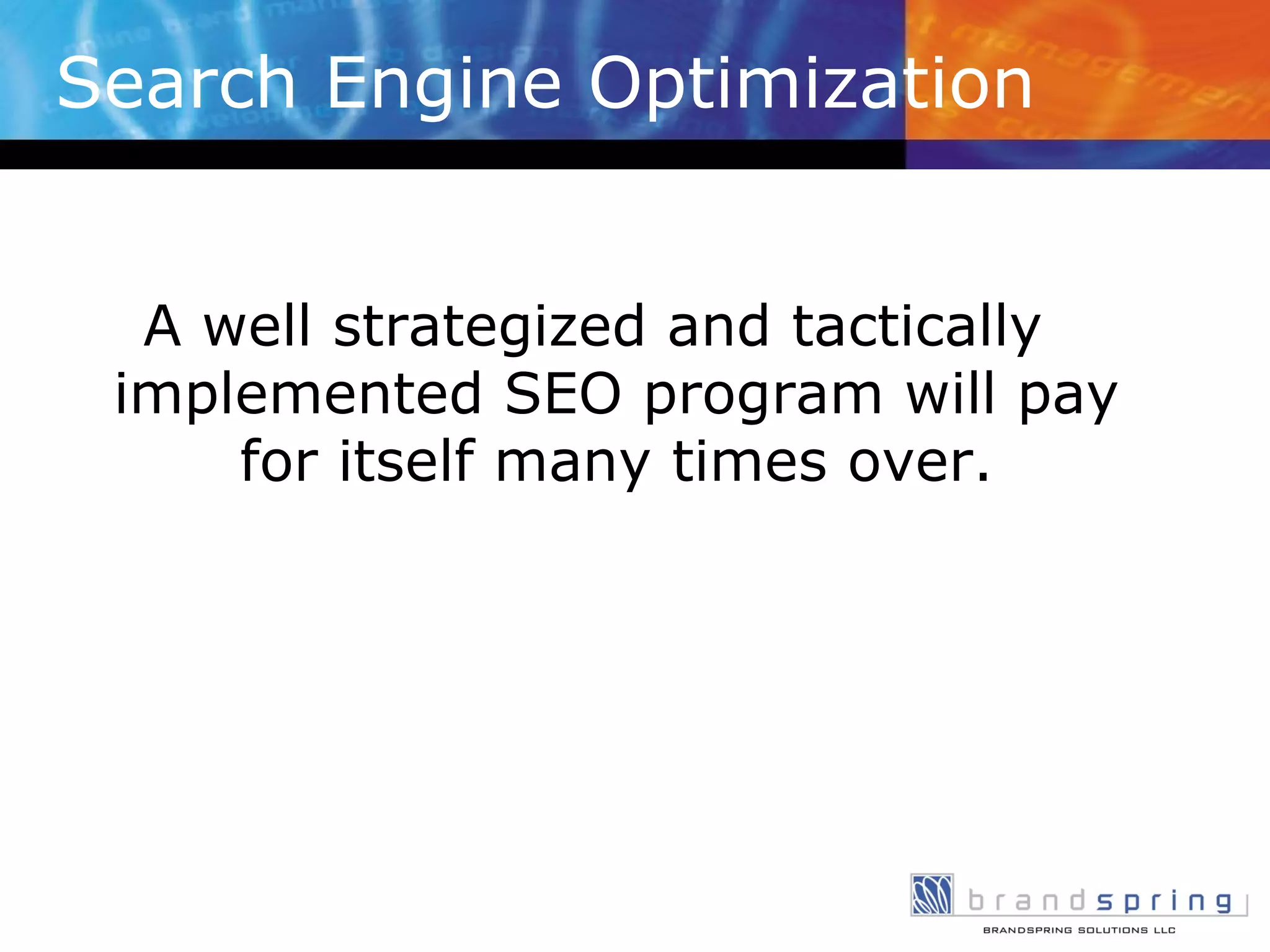 Search Engine Optimization A well strategized and tactically implemented SEO program will pay for itself many times over. 