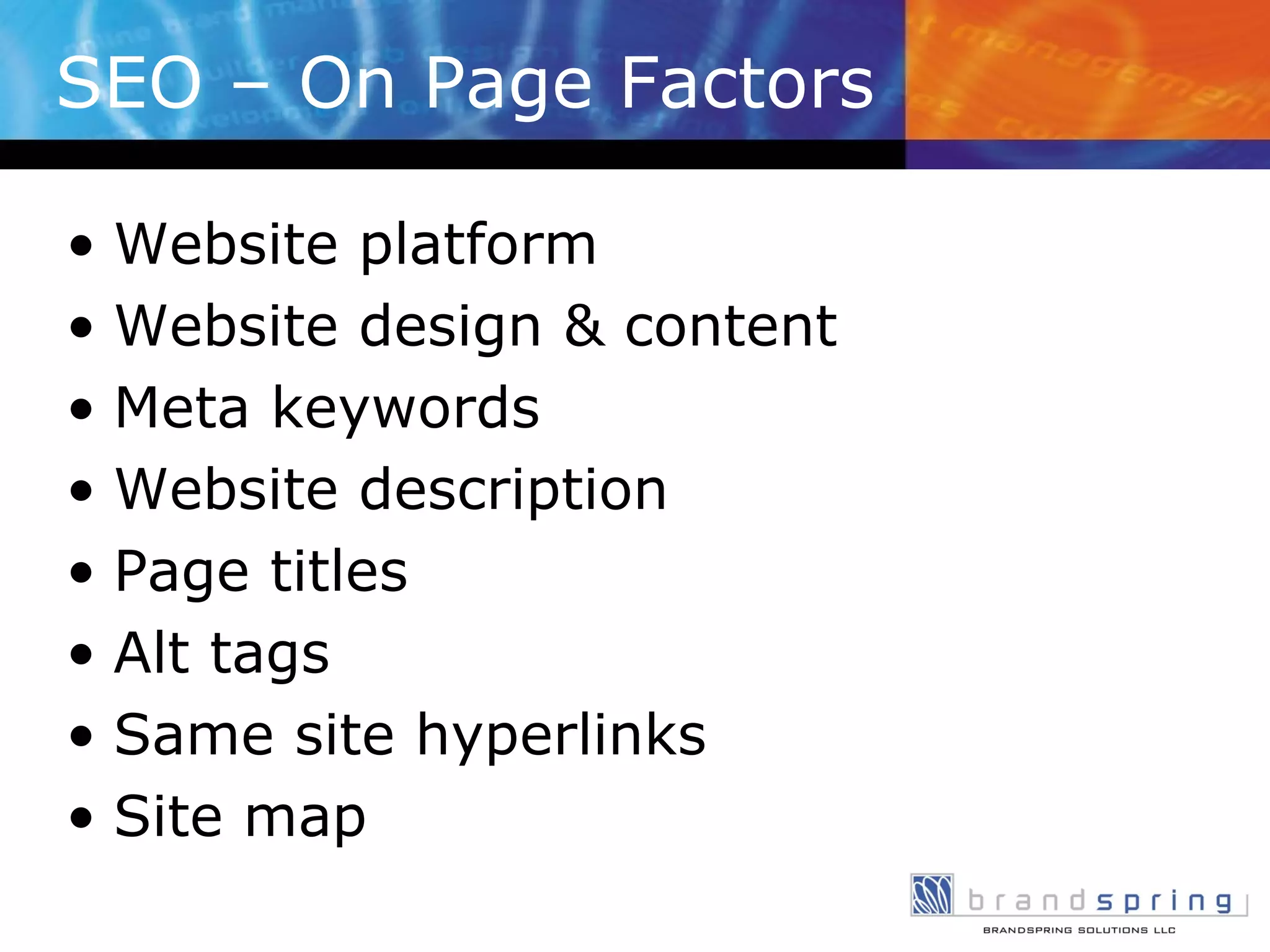 SEO – On Page Factors Website platform  Website design & content Meta keywords Website description Page titles Alt tags Same site hyperlinks Site map 