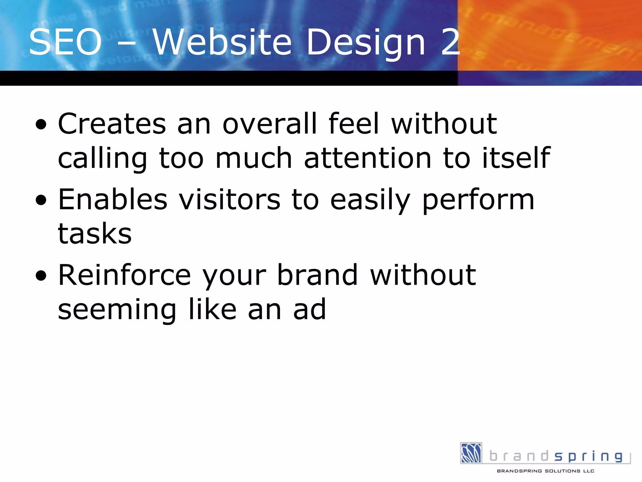 SEO – Website Design 2 Creates an overall feel without calling too much attention to itself Enables visitors to easily perform tasks Reinforce your brand without seeming like an ad 