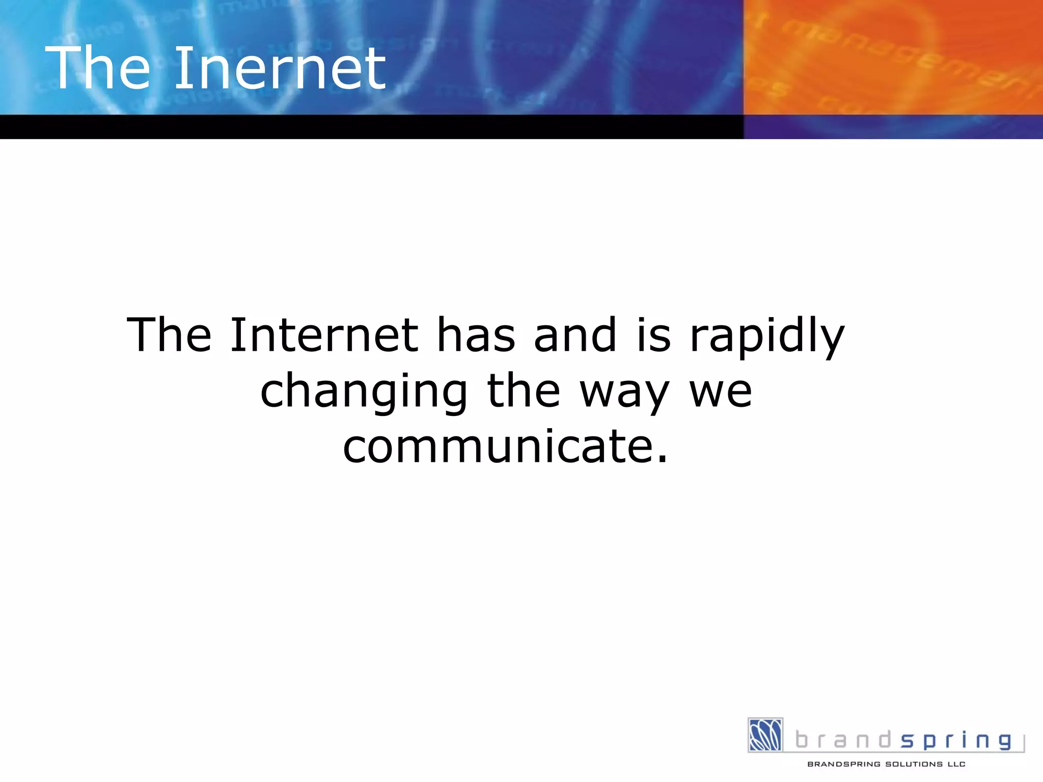 The Inernet The Internet has and is rapidly changing the way we communicate. 