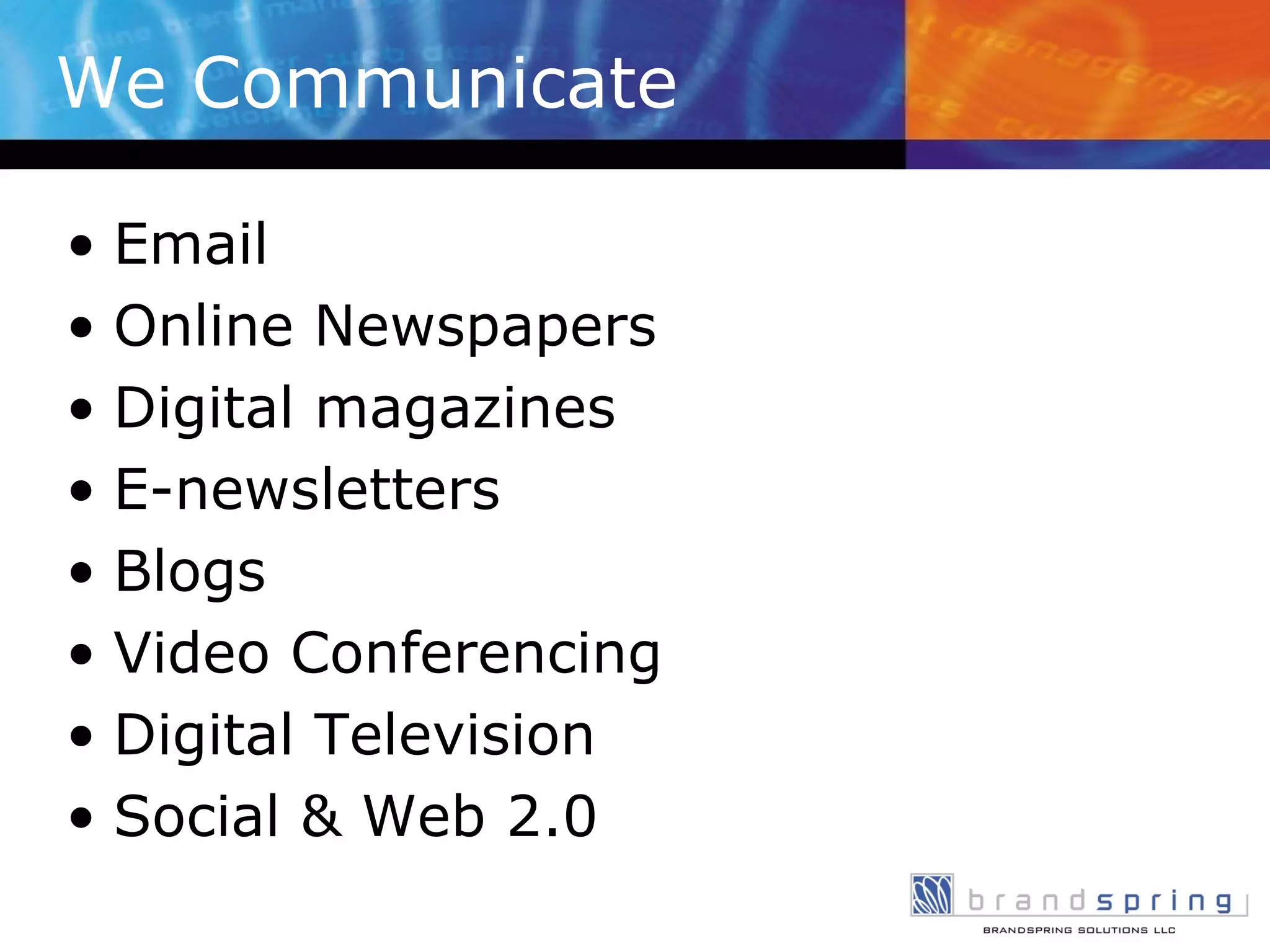 We Communicate Email Online Newspapers Digital magazines E-newsletters Blogs Video Conferencing Digital Television Social & Web 2.0 