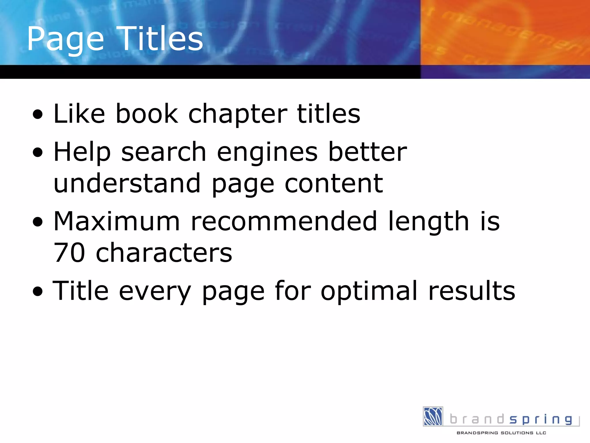 Page Titles Like book chapter titles Help search engines better understand page content Maximum recommended length is 70 characters Title every page for optimal results 