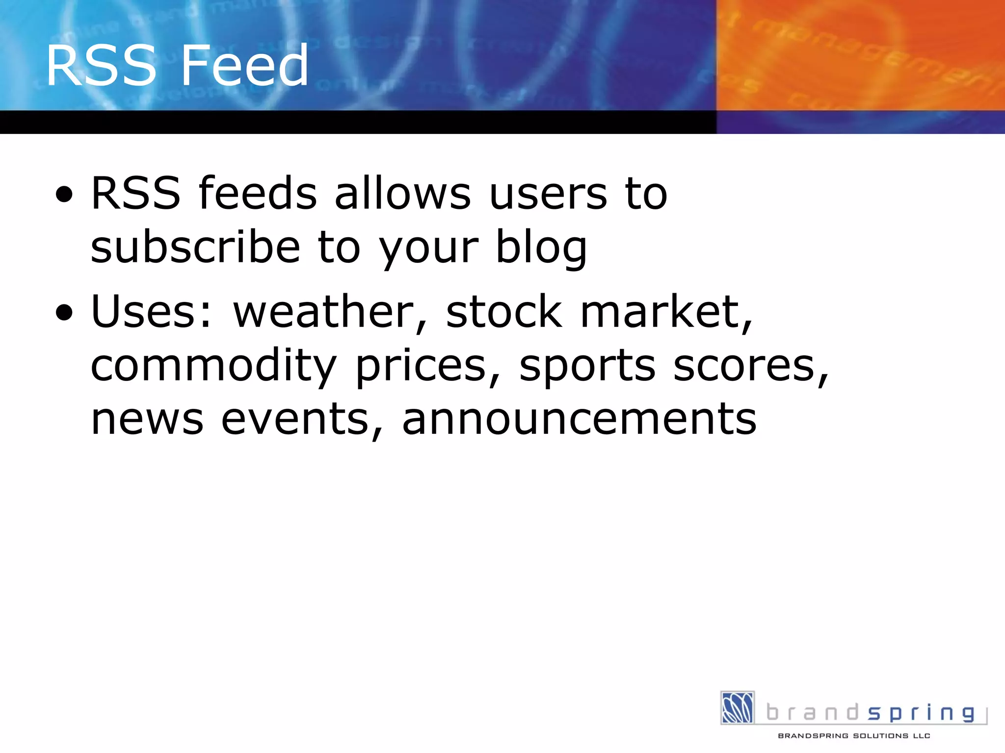 RSS Feed RSS feeds allows users to subscribe to your blog Uses: weather, stock market, commodity prices, sports scores, news events, announcements 