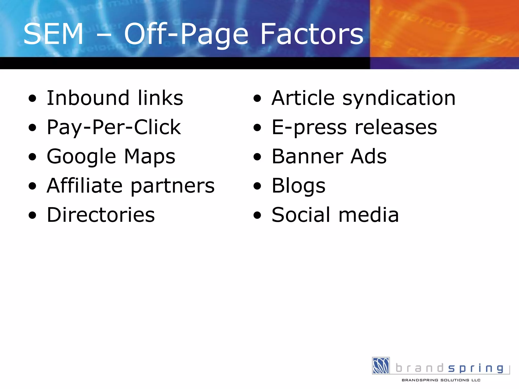 SEM – Off-Page Factors Inbound links Pay-Per-Click Google Maps Affiliate partners Directories Article syndication E-press releases Banner Ads Blogs Social media 