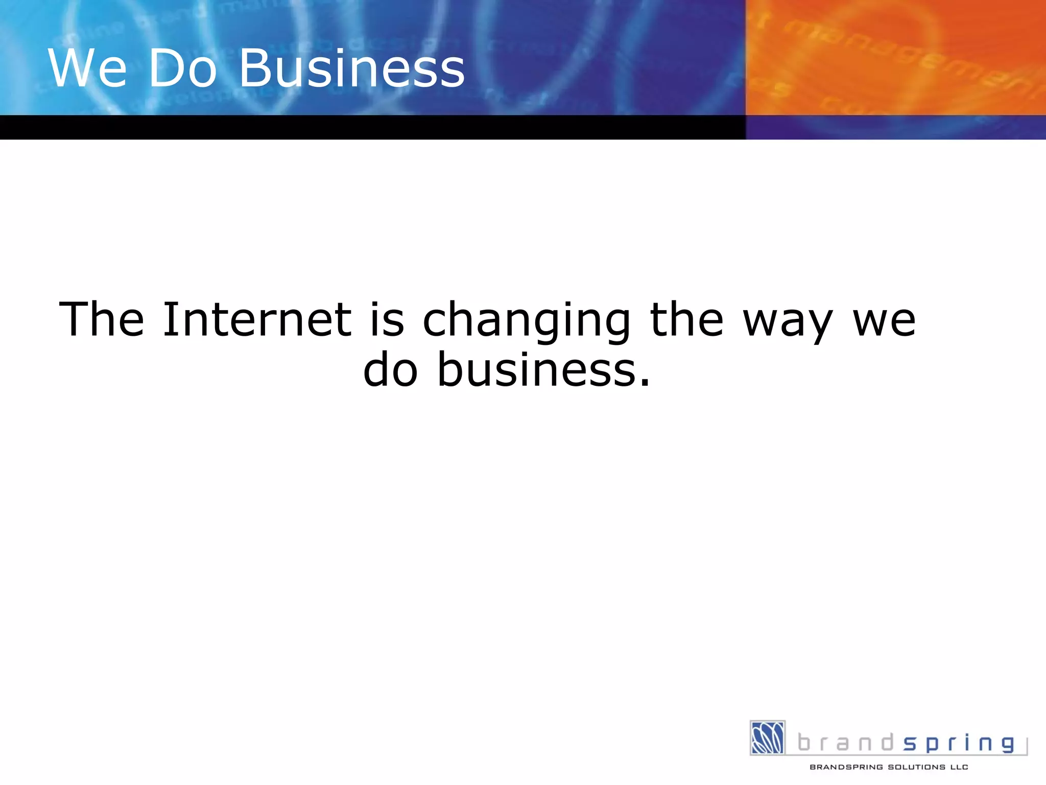 We Do Business The Internet is changing the way we do business. 